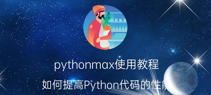 pythonmax使用教程 如何提高Python代码的性能？